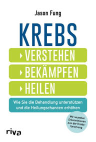 Title: Krebs - verstehen, bekämpfen, heilen: Wie Sie die Behandlung unterstützen und die Heilungschancen erhöhen. Mit neuesten Ergebnissen aus der Krebsforschung, Author: Jason Fung