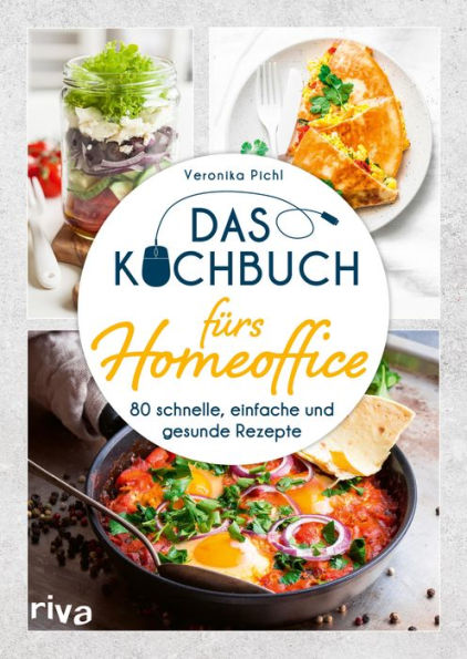 Das Kochbuch fürs Homeoffice: 80 schnelle, einfache und gesunde Rezepte