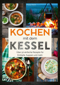 Title: Kochen mit dem Kessel: Über 50 einfache Rezepte für Eintöpfe, Suppen und mehr, Author: Paula Keck