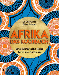 Title: Afrika - Das Kochbuch: Eine kulinarische Reise durch den Kontinent. Über 70 einfache, typische und leckere Rezepte von Chakalaka über Mafé bis zu knusprigen Beignets, Author: Le Chef Anto