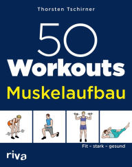 Title: 50 Workouts - Muskelaufbau: Fit, stark, gesund, Author: Thorsten Tschirner