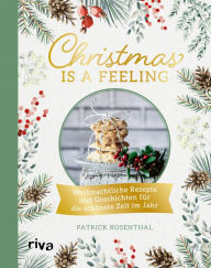 Title: Christmas is a feeling: Weihnachtliche Rezepte und Geschichten für die schönste Zeit im Jahr: Lebkuchen, Spritzgebäck, Rouladen, Kartoffelsalat, veganes und vegetarisches Weihnachtsmenü, Glühwein, Author: Patrick Rosenthal