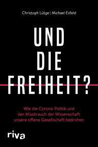 Title: Und die Freiheit?: Wie die Corona-Politik und der Missbrauch der Wissenschaft unsere offene Gesellschaft bedrohen. Wider das Staatsversagen und die Rhetorik der Angst, Author: Christoph Lütge