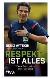 Title: Respekt ist alles: Was auf und neben dem Platz zählt, Author: Deniz Aytekin