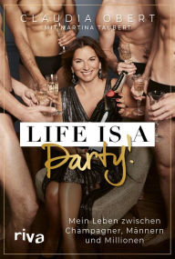 Title: LIFE IS A PARTY!: Mein Leben zwischen Champagner, Männern und Millionen, Author: Claudia Obert