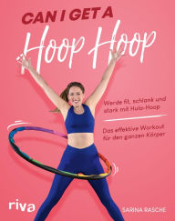 Title: Can I Get A Hoop Hoop: Werde fit, schlank und stark mit Hula-Hoop. Das effektive Workout für den ganzen Körper, Author: Sarina Rasche