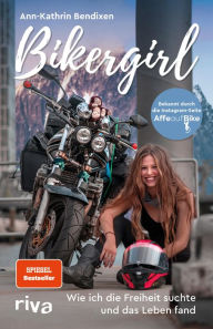Title: Bikergirl: Wie ich die Freiheit suchte und das Leben fand. Motorradabenteuer einer jungen Frau - Schicksal, Krankheit, Selbstfindung. Bekannt durch den Instagram-Account »Affe auf Bike«, Author: Ann-Kathrin Bendixen