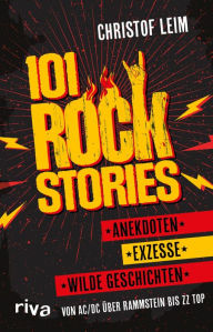 Title: 101 Rock Stories: Von AC/DC über Rammstein bis ZZ Top - Anekdoten, Exzesse und wilde Geschichten. Das perfekte Geschenk für jeden Rockfan, Author: Christof Leim