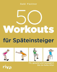 Title: 50 Workouts für Späteinsteiger: Fit, gesund und beweglich bis ins hohe Alter, Author: Gabi Fastner