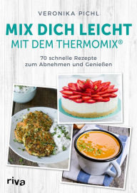 Title: Mix dich leicht mit dem Thermomix®: 70 schnelle Rezepte zum Abnehmen und Genießen. Einfach und erfolgreich schlank werden mit gesunden und leckeren Gerichten, Author: Veronika Pichl