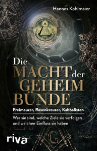 Title: Die Macht der Geheimbünde: Freimaurer, Rosenkreuzer, Kabbalisten - wer sie sind, welche Ziele sie verfolgen und welchen Einfluss sie haben. Ein exklusiver Insiderbericht, Author: Hannes Kohlmaier