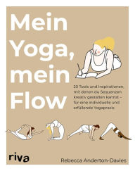 Title: Mein Yoga, mein Flow: 20 Tools und Inspirationen, mit denen du Sequenzen kreativ gestaltest - für eine individuelle und erfüllende Yogapraxis, Author: Rebecca Anderton-Davies