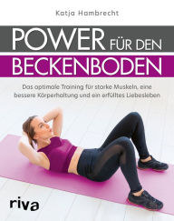 Title: Power für den Beckenboden: Das optimale Training für starke Muskeln, eine bessere Körperhaltung und ein erfülltes Liebesleben, Author: Katja Hambrecht