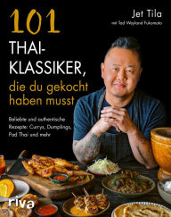 Title: 101 Thai-Klassiker, die du gekocht haben musst: Beliebte und authentische Rezepte: Currys, Dumplings, Pad Thai und mehr. Gerichte aus Thailand: Saté, Mango Sticky Rice, Frühlingsrollen, Street Food, Author: Jet Tila