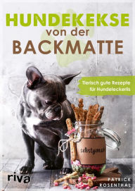 Title: Hundekekse von der Backmatte: Tierisch gute Rezepte für Hundeleckerlis. Einfache, schnelle und leckere Backrezepte für gesunde Vierbeiner zum Selbermachen: das perfekte Geschenk für alle Hundebesitzer, Author: Patrick Rosenthal
