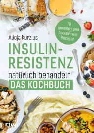 Title: Insulinresistenz natürlich behandeln - Das Kochbuch: 70 gesunde und zuckerfreie Rezepte. Richtige Ernährung für die Diabetes-Typ-2-Prävention. Für Frühstück, Hauptgerichte, Desserts. Alltagstauglich, Author: Alicja Kurzius