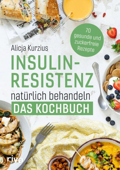 Insulinresistenz natürlich behandeln - Das Kochbuch: 70 gesunde und zuckerfreie Rezepte. Richtige Ernährung für die Diabetes-Typ-2-Prävention. Für Frühstück, Hauptgerichte, Desserts. Alltagstauglich
