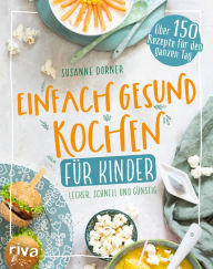 Title: Einfach gesund kochen für Kinder: Lecker, schnell und günstig. Über 150 Rezepte für den ganzen Tag. Kinderkochbuch: Unkomplizierte Gerichte. Fleisch, Fisch, vegetarisch, vegan. Für die ganze Familie, Author: Susanne Dorner