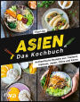 Asien. Das Kochbuch: Authentische Rezepte aus Thailand, Vietnam, Japan, China und Korea. Nudelgerichte, Suppen, Currys mit Kokosmilch, Bowls mit Reis, Huhn, Gemüse und Co. Auch vegetarisch und vegan