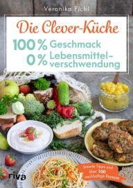 Title: Die Clever-Küche: 100 % Geschmack - 0 % Lebensmittelverschwendung: Smarte Tipps und über 100 nachhaltige Rezepte. Rezeptideen für überreife Bananen, altes Brot und Co. Geld sparen mit Zero Waste, Author: Veronika Pichl