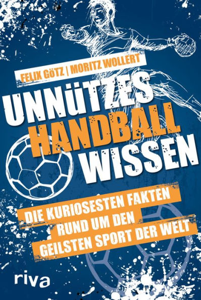 Unnützes Handballwissen: Die kuriosesten Fakten rund um den geilsten Sport der Welt. Ein unterhaltsames und informatives Buch für alle Fans von Uwe Gensheimer, Andreas Wolff und Co.