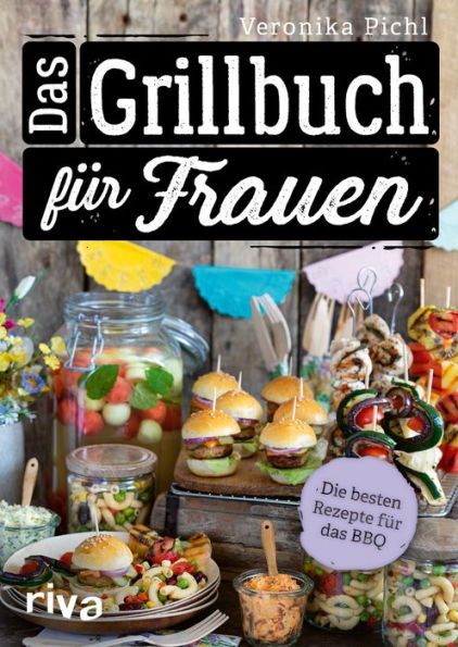 Das Grillbuch für Frauen: Die besten Rezepte für das BBQ. Über 60 leckere Grillrezepte für Fleisch, Fisch, Gemüse, Salate, Dips und Desserts. Vegetarische und vegane Varianten