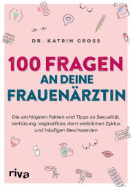 Title: 100 Fragen an deine Frauenärztin: Die wichtigsten Fakten und Tipps zu Sexualität, Verhütung, Vaginalflora, dem weiblichen Zyklus und häufigen Beschwerden, Author: Katrin Gross