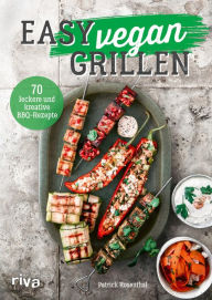 Title: Easy vegan grillen: 70 leckere und kreative BBQ-Rezepte. Abwechslungsreiche Grillideen für Klassiker wie Burger, Spieße, Steaks, Beilagen, Salate, Dips, Soßen, Desserts und mehr, Author: Patrick Rosenthal