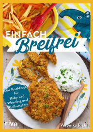 Title: Einfach breifrei: Das Kochbuch für Baby Led Weaning und Beikoststart. Entspannt, gesund, sicher, alltagstauglich, schnell: Beikost und zuckerfreies Fingerfood für Babys und Kleinkinder selber machen, Author: Veronika Pichl