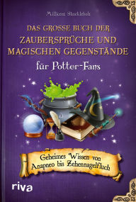 Title: Das große Buch der Zaubersprüche und magischen Gegenstände für Potter-Fans: Geheimes Wissen von Anapneo bis Zehennagelfluch, Author: Millicent Shacklebolt