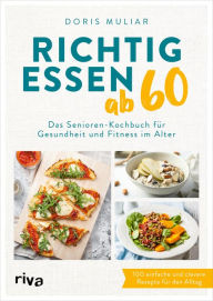 Title: Richtig essen ab 60: Das Senioren-Kochbuch für Gesundheit und Fitness im Alter. 100 einfache und clevere Rezepte für den Alltag. Für ein starkes Herz, einen gesunden Darm, höhere Knochendichte, Author: Doris Muliar