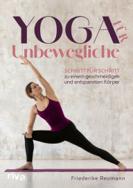 Title: Yoga für Unbewegliche: Schritt für Schritt zu einem geschmeidigen und entspannten Körper, Author: Friederike Reumann