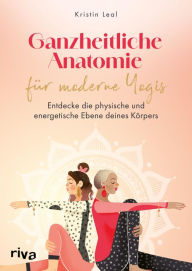 Title: Ganzheitliche Anatomie für moderne Yogis: Entdecke die physische und energetische Ebene deines Körpers, Author: Kristin Leal