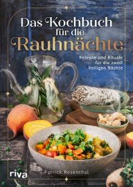 Title: Das Kochbuch für die Rauhnächte: Rezepte und Rituale für die zwölf heiligen Nächte Achtsamkeit, innere Reflexion und Einkehr. Bräuche für die Zeit zwischen den Jahren, Author: Patrick Rosenthal