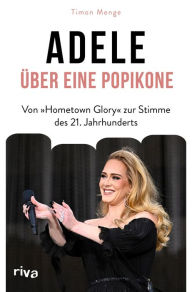 Title: Adele - Über eine Popikone: Von »Hometown Glory« zur Stimme des 21. Jahrhunderts, Author: Timon Menge