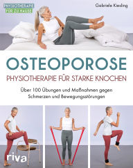 Title: Osteoporose - Physiotherapie für starke Knochen: Über 100 Übungen und Maßnahmen gegen Schmerzen und Bewegungsstörungen, Author: Gabriele Kiesling