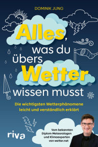 Title: Alles, was du übers Wetter wissen musst: Die wichtigsten Wetterphänomene leicht und verständlich erklärt Vom bekannten Diplom-Meteorologen und Klimaexperten von wetter.net, Author: Dominik Jung