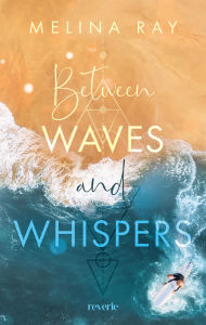 Title: Between Waves and Whispers: Roman Für Fans von »OC California« Aufregende Surfer-Sportsromance Dark Academia Vibes in Laguna Beach Grumpy meets Sunshine New Adult, Author: Melina Ray