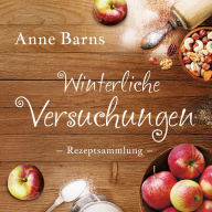 Title: Winterliche Versuchungen - Rezeptsammlung, Author: Anne Barns