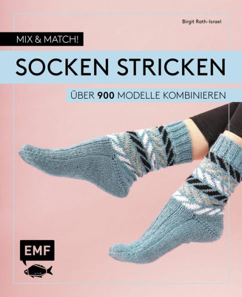 Mix and Match! Socken stricken: Über 900 Modelle kombinieren - Mit Jacquard-, Mosaik- und Strukturmustern - Das Baukastenprinzip für Fersen, Bündchen und Spitzen