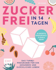 Title: Zuckerfrei in 14 Tagen - Das Turbo-Programm für ein gesundes und glückliches Leben!: Grundlagen, 50 Rezepte, Wochenpläne und mehr, Author: Felicitas Riederle