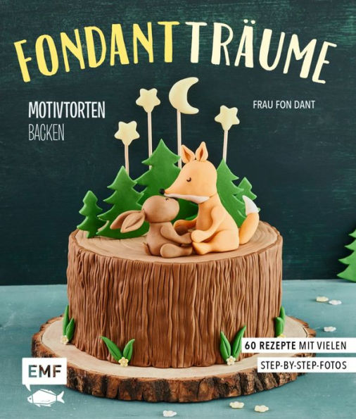 Fondant-Träume: Motivtorten backen: 60 Rezepte von tierisch niedlich bis romantisch süß - mit vielen Step-by-Step-Anleitungen