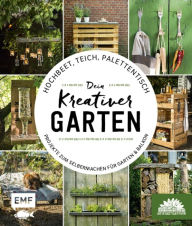 Title: Hochbeet, Teich, Palettentisch - Projekte zum Selbermachen für Garten & Balkon: Dein kreativer Garten - Präsentiert von den Stadtgärtnern, Author: Die Stadtgärtner