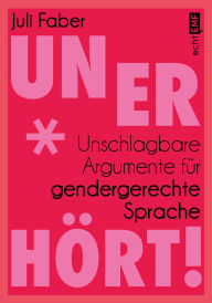 Title: Unerhört!: Unschlagbare Argumente für gendergerechte Sprache, Author: Juli Faber