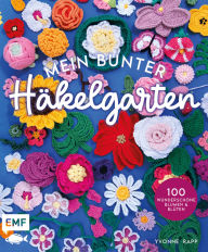Title: Mein bunter Häkelgarten - 100 wunderschöne Blumen und Blüten häkeln zum Dekorieren und Verschenken: Mit allen Grundlagen und Häkelschriften, Author: Yvonne Rapp