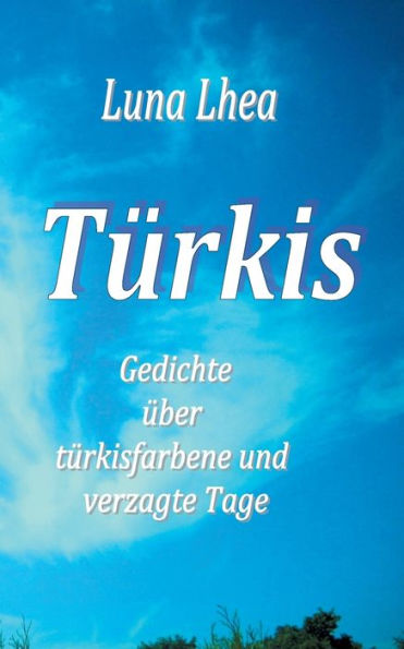 Türkis: Gedichte über türkisfarbene und verzagte Tage