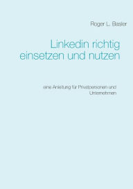 Title: Linkedin richtig einsetzen und nutzen: Eine Anleitung für Privatpersonen und Unternehmen, Author: Roger Basler