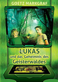 Title: Lukas und das Geheimnis des Geisterwaldes, Author: Goetz Markgraf