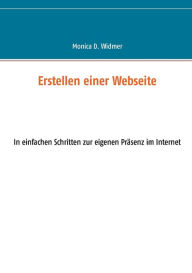 Title: Erstellen einer Webseite: In einfachen Schritten zur eigenen Präsenz im Internet, Author: Monica D Widmer