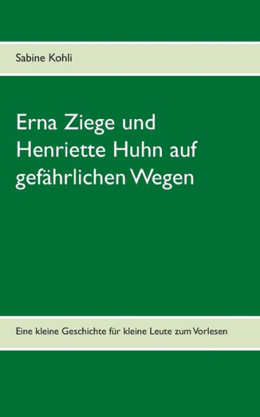 Erna Ziege und Henriette Huhn auf gefï¿½hrlichem Wege: Eine kleine Geschichte fï¿½r kleine Leute zum Vorlesen
